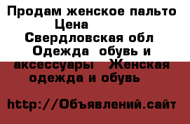 Продам женское пальто › Цена ­ 1 500 - Свердловская обл. Одежда, обувь и аксессуары » Женская одежда и обувь   
